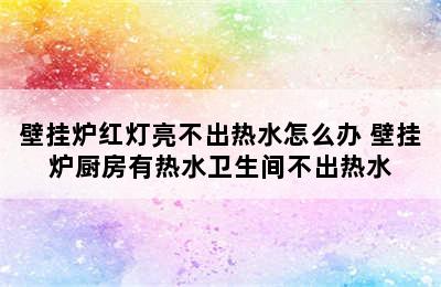 壁挂炉红灯亮不出热水怎么办 壁挂炉厨房有热水卫生间不出热水